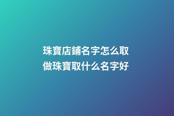 珠寶店鋪名字怎么取 做珠寶取什么名字好-第1張-店鋪起名-玄機派